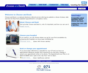 chooseandbook.nhs.uk: 
        Choose and Book
        —
        Choose and Book
    
Choose and Book is a national service that, for the first time, combines electronic booking and a choice of place, date and time for first outpatient appointments.