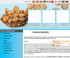 nirankaribakery.com: Bakery Product Manufacturers,Bakery Product Suppliers,Bakery Product Exporters India,Bakery Products in India,Gwalior
CHIRAG BAKERS - Manufacturer,Supplier,Exporter of Bakery Products such as Milk Toast,Khari,Cream Roll,Diamond Toast,Pav-Bun,Cakes-Pastries,Paneer Patties,Cookies,Biscuits, etc. from India. Visit the online catalog of Bakery Product Manufacturers,Bakery Product Suppliers,Bakery Product Exporters India,Bakery Products from India