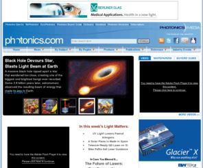 photonicspays.com: Photonics.com: Optics, Lasers, Imaging & Fiber Information Resource
Photonics news, research and product information. Includes online editions of Photonics Spectra, BioPhotonics, EuroPhotonics, Buyers’ Guide, Dictionary and Handbook. Worldwide coverage of optics and optical components, lasers, imaging, fiber optics, LEDs, light sources, sensing, biophotonics, nanophotonics, displays, positioning, electro-optics, test and measurement. Industry event news, white papers and video available.