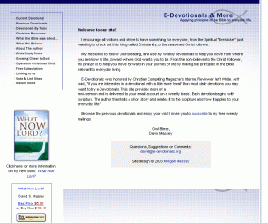 e-devotionals.org: E-Devotionals & More: Applying principles of the Bible to everyday life.
Our mission is to help people through
our devotionals to move from where they are now in life toward where God
wants them to be. From the non-believer to the fully devoted Christ
follower.