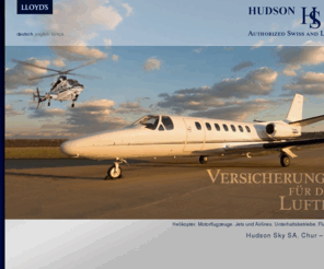 hudson-sky.ch: HUDSON SKY SA, Authorized Swiss and Lloyd's Broker, Chur and Zug, Switzerland – Home
Hudson Sky ist eine international tätige Makler Firma für Luftfahrtversicherungen. Wir beraten Sie bei der Wahl von Versicherungen für Ihr Luftfahrzeug oder für Ihr Unternehmen aus der Branche und suchen für Sie den optimalen Versicherungsschutz.