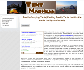 tentmadness.com: Family Camping Tents| Finding Family Tents that fits the whole family comfortably
Whether the family you take camping is you, a spouse and three kids, or your siblings or your close friends, one thing that you have to think about is housing, and the purchase of family camping tents should be high on your list of camping priorities.  Good family camping tents can make your camping experience a great deal more comfortable.Most family camping tents have several rooms that are separated by dividers and you will often have plenty of features in terms of large windows 