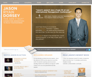 jasondorsey.com: Jason Ryan Dorsey, Keynote Speaker, Generation Y Speaker, Selling & Managing Across Generations, Gen Y Speaker
As a Keynote Speaker and Generation Y Speaker, Jason Ryan Dorsey is known as The Gen Y Guy. Seen on 60 minutes, 20/20 and more. Available as a ,Keynote Gen Y expert and Motivational Speaker