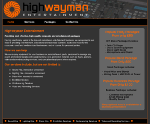 highwaymangroup.com: Highwayman Entertainment - Providing cost effective, high quality corporate and entertainment packages, We can supply equipment for your business or personal event, party, personnel to manage any event, promotional people and supplementary crew, promotion material, such as flyers, posters, video and sound recording services, and specialised equipment when required.
Highwayman Entertainment - Providing cost effective, high quality corporate and entertainment packages in Portsmouth, Southampton and throuhout Hampshire, Having spent many years in the top end mainstream entertainment business, we recognised a real need in providing entertainment, educational and business solutions, audio and visual for the corporate, small and medium sized businesses, and of course, for personal parties. We can supply equipment for your business or personal event, party, personnel to manage any event, promotional people and supplementary crew, promotion material, such as flyers, posters, video and sound recording services, and specialised equipment when required. 