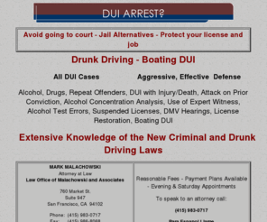 marklawdui.com: Drunk Driving - DUI Arrest?
San Francisco Bay Area -
Drunk Driving - Boating DUI Arrests. Alcohol, Drugs, Repeat Offenders, Alcohol Concentration Analysis, Alcohol Test Errors, Suspended Licenses, DMV Hearings,
License Restoration