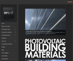 onixsolar.com: Onyx Solar BIPV - Photovoltaic Building Materials - Photovoltaic Glass for Buildings
At Onyx Solar we develop building integrated photovoltaic materials which are used for the replacement of conventional construction materials from different parts of the building's exterior such as skylights, ventilated façades, curtain walls, or roofs.