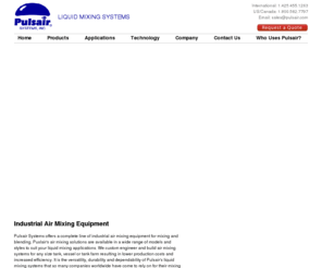 storagetankmixers.com: Industrial Fluid Mixing, Tank Agitation and Blending Equipment | Tank Mixing | Pulsair System
Fluid mixing, blending and liquid agitation equipment from Pulsair Systems.  Pulsair is the leading provider of efficient industrial fluid mixing, agitation and blending equipment.  Our pneumatic non-shear mixing process is extreme effective and energy efficient and used extensively around the world in many industries.  Contact us today to learn more: (425)455-1263.