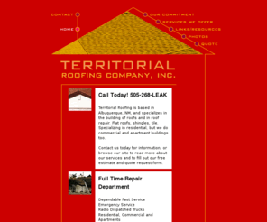 territorialroofing.com: Territorial Roofing
Territorial Roofing Company, Inc. Based in Albuquerque, New Mexico. Residential, commercial, and all types of roofing repairs. Tile, shingle, metal, flat and more. Clean, friendly, reliable crews. Member in good standing of major trade associations.