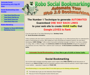 robosocialbookmarking.com: Social Bookmarking
Awesome Automated Social Bookmarking Site that shows you how to Generate Huge Traffic to your sites with just a few clicks, Amazing Results Fast!
