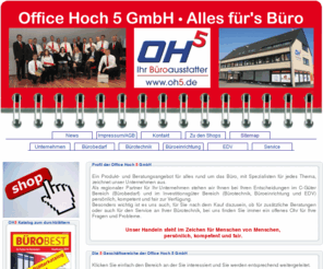 oh5.info: Willkommen bei der Office Hoch 5 GmbH, Ihr Büroausstatter aus Hannover _____________________________________
Office Hoch 5 GmbH, Ihr Büroausstatter für den Raum Hannover, Ihr Spezialist für alles rund um das moderne Büro. Wir stehen Ihnen in allen Fragen rund um Ihr Büro kompetent, fair und zuverlässig zur Verfügung und beraten Sie gerne, getreu unseres Mottos: Kosteneinsparung durch kompetente Beratung!  