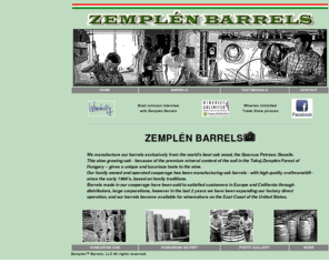 zbarrels.com: Hungarian Zemplén oak barrels
The Zemplén barrels are made from the World's best oak wood, the slow growing Quercus Petraea Sessile of Tokaj-Zemplén forest in Hungary.
We have been manufacturing barrels for more than 50 years. Visit us at the Wineries Unlimited Trade Show 2011.
