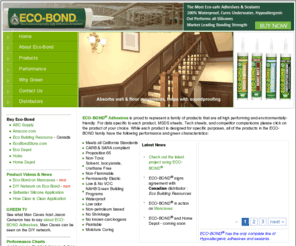 ecobondglue.com: Eco-Bond - The Environmentally Safe Green Adhesive & Sealant
Volatile Organic Compounds, Toxic Chemicals, Carcinogens, Petroleum Based, Odor - are words that can be used to describe most adhesives and sealants on the market. But Eco-Bond Adhesives are a new generation of environmentally friendly adhesives