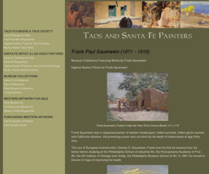 franksauerwein.com: Taos Painters: Frank Paul Sauerwein (1871 - 1910)
Frank Sauerwein was a respected painter of western landscapes, Indian portraits, Indian genre scenes, and California missions. His promising career was cut short by his death of tuberculosis at age thirty-nine.

The son of European-trained artist, Charles D. Sauerwein, Frank took his first art lessons from his father before studying at the Philadelphia School of Industrial Art, the Pennsylvania Academy of Fine Art, the Art Institute of Chicago and, finally, the Philadephia Museum School of Art. In 1891 he moved to Denver in hope of improving his health.



Frank Sauerwein Winter Passage Oil on Canvas painting

Frank Sauerwein, Winter Passage, Oil on Canvas, 1902, 12