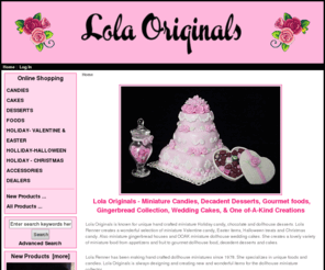 lolasoriginals.com: Lola Originals, Miniature Candies & Food
Lola Originals by Lola Renner, with dollhouse miniature food, miniature holiday candy, miniature desserts, miniature gingerbread and dollhouse wedding cakes.