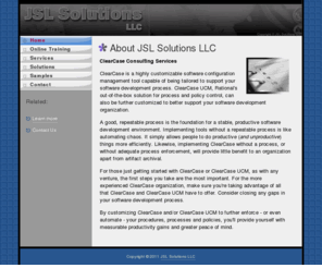 jslsolutions.com: JSL Solutions LLC
JSL Solutions specializes in custom ClearCase environments for software development organizations in the U.S.  Base ClearCase and ClearCase UCM support available on all platforms.