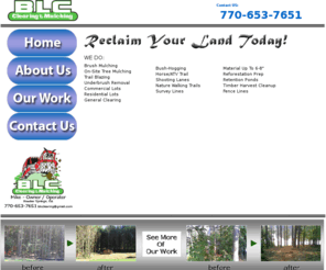 blcclearing.com: BLC Clearing & Mulching
BLC Clearing and Mulching offers tree, brush, bush, forest and woods clearing, removal and mulching to any residential, commercial, government lot, including nature, walking, riding and shooting trails.