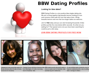 bbwdatingprofiles.com: BBW Dating Profiles - free to join internet bbw dating service for bbw 
singles seeking love and romance online
BBW Dating Profiles is a free to join online bbw dating service for big beautiful women looking for love and romance