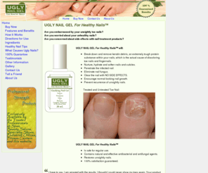 uglynailgel.com: Ugly Nail Gel
UGLY NAIL GEL For Healthy Nails will: Break down and remove keratin debris, the cause of discoloring toe nails and fingernails, nurture, hydrate and soften nails and cuticles, clear the nail with NO SIDE EFFECTS, encourage normal-looking nail growth, prevent recurrence of unsightly nails.Is safe for regular use. Contains natural and effective antibacterial and antifungal agents. Restores unsightly nails. 100% satisfaction guaranteed.