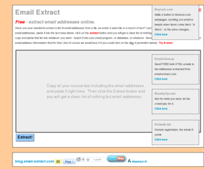 free-email-extraction.com: Email Extract
Free online tool to extract email addresses from any text source.  Copy the text to extract from, paste it into email-extract.com and click extract.