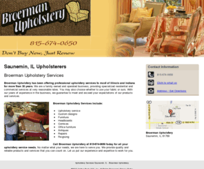 broermanupholstery.com: Upholstery Services Saunemin, IL - Broerman Upholstery
Broerman Upholstery offers professional upholstery services to the Saunemin, IL area. Call us at 815-674-0650 today.