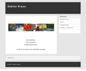 sabinekraus.info: Sabine Kraus - Journalismus, PR, Drehbuch
Die PR-Journalistin und Drehbuchautorin Sabine Kraus ist spezialisiert auf zielgruppengerechte Kommunikation für Unternehmen, Institutionen und Einzelpersonen.