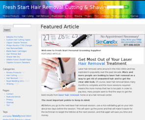 thefreshstart.info: Fresh Start Supplies for Hair Removal, Hair Cutting & Face Shaving
Hair Cut: Scissors, Trimmers & Clippers. Shave: Shavers, Electric Shavers, Razors, Blades & Shaving Accessories. Hair Removal: Laser, Electrolysis & Epilators.