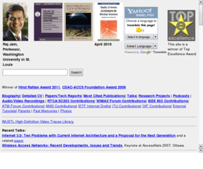 jainr.com: Raj Jain - Professor of Computer Science and Engineering
Papers/reports/presentations on latest networking topics including Next Generation Internet, Internet 3.0, Wireless Networks