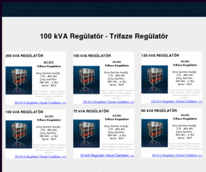 100kvaregulator.net: REGÜLATÖR - 100 kVA Regülatör - 100 kVA Servo Regülatör - 100 kVA Voltaj Regülatörü - 100 kVA Statik Regülatör - 100kVA Regülatör
REGÜLATÖR, 100 kVA Regülatör, 100 kVA Servo Regülatör, 100 kVA Voltaj Regülatörü, 100 kVA Statik Regülatör, 100kVA Regülatör, 100 kW Regülatör, 100kW Regülatör, 100 kVA Mikroişlemcili Regülatör, Voltaj Regülatörü, Gerilim Regülatörü, Voltaj Regülatörleri, Gerilim Regülatörleri, 100 kVA Voltage Regulators