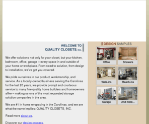 qualityclosetsinc.com: Quality Closets: Discount kitchen Closets, Bathroom Closets, Office Closets Online
Quality Closets offering Discount kitchen Closets, Bathroom Closets, Office Closets Online with walk ins, reach ins, garage closets, shower enclosures, Mirrors & Bath Hardware and Shelving. Our shower/tub doors, mirrors, and bath hardware all come with different colors, finishes, and textures. Quality Closets