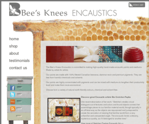 thebeeskneesencaustics.com: The Bee's Knees Encaustics - Made by artists for artists.
The Bee’s Knees Encaustics is committed to making high-quality hand-made encaustic paints and mediums. Made by artists for artists. Our paints are made with 100% filtered Canadian beeswax, dammar resin and environmentally safe, non-toxic pigments from the earth. They are free from harmful chemicals and solvents.  