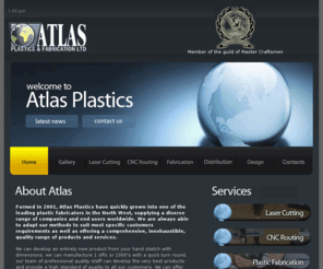 atlasplastics.co.uk: Atlas Plastics & Fabrication Ltd - Plastic Distribution, Machining, Laser 
Cutting, CNC Routing, Bending, Bonding, Acrylic Fabrication
Atlas Plastics & Fabrication Ltd -  Plastic Fabricators & Plastic Machinists offering CNC Machining, Laser Cutting, Routing, Plastic Bending, Plastic Forming and other Plastic Fabrication services.