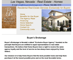 lvbuyersbrokerage.com: Las Vegas Buyer's Brokerage - Exclusively Representing the Real Estate Buyer
Residential Real Estate Services Exclusively for Buyers, Representing the Buyer in the purchase of a home.  Buyers having their own representative save an average or 5% on the price of a home.