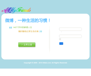 allmyfriends.biz: AllMyFriends微博 - 分享简单生活
AllMyFriends微博客，为朋友们打造一个简单稳定的交流平台，用户可通过网页、wap、机器人等发布自己的消息，随时随地关注自己的好友。您的一个状态、一个唠叨、一个回复都将会获得大家的关注！ - EasyTalk