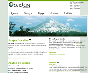 obsidian.com.br: agencia de web obsidian
Agencia de Web Obsidian  uma prestadora de servios voltada para a web que oferece desde a criao de um website, passando pelo gerenciamento atravs de integrao de sistemas com os sites da cadeia de parceiros do nosso cliente