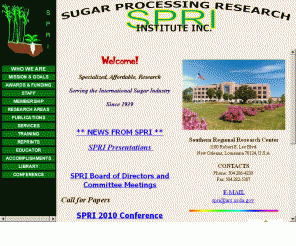 spriinc.org: WELCOME TO SPRI,INC.
Sugar Processing Research Institute, Inc. (S.P.R.I., Inc.) is an    independent non-profit research institute supported by the international sugarcane...