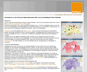 wahlatlas.info: Online Wahlatlas zu den Schweizer Nationalratswahlen 2007 · ba!joodoo. flashMapped
Der flashMapped Online-Wahl-Atlas zu den Schweizer Nationalratswahlen 2007 wird im Laufe der Wahlnacht vom 21.10.2007 mit den aktuellen Wahlergebnissen ausgestattet und enthält ebenso alle historischen Wahlergebnisse der Schweizer Nationalratswahlen seit 1919.