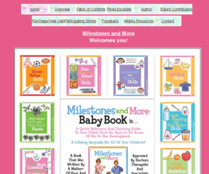 milestonesandmore.com: Milestones and More Home
Milestones and More is a quick reference and charting guide to your child's first six years in all areas of development.  It is a lifelong keepsake for all of your children.  Approved by doctors, therapists and specialists in each area covered.  Written by a mother of 4 and pediatric occupational therapist.