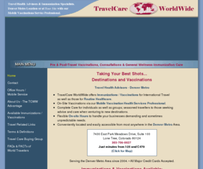 travelcareworldwide.com: Denver Metro Immunizations, Vaccinations and Travel Health Advice. Convenient Metro Denver Location or On-Site Mobile Service.
<strong>  Full Pre-Travel Vaccinations and Consultation </strong>   for individuals and groups in our conveniently located office or on-site via our Mobile Travel Health unit. Serving the Denver Metro Area since 2004 