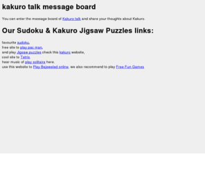 kakurotalk.com: Kakuro Talk message board - Best Kakuro forum online
Talk about Kakuro puzzle game on message board, forum. Kakuro forum is only for Kakuro and Sudoku forum