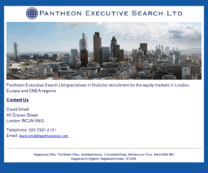 pantheonexec.com: Pantheon Executive Search
Pantheon Executive Search Ltd | Head hunter specialising in financial recruitment for the equity markets in London, Europe and EMEA regions | Sales, sales trading and research analysts.