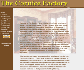 thecornicefactory.com: The Cornice Factory
Offering custom made cornice boards and upholstered headboards at wholesale prices. We sell drapery cornices and our padded headboards to designers, decorators, and drapery workrooms alike.
