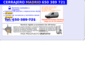 elcerrajerodemadrid.com.es: CERRAJERO MADRID 650 389 721
CERRAJERO MADRID 650 389 721. Apertura de puertas desde 65, cambio de cerraduras desde 85. Servicios normales y de urgencia.