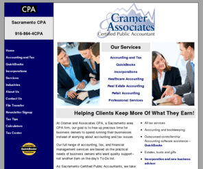 cramercpa.com: Sacramento CPA - Sacramento Accountant - Sacramento Accounting Firm
Cramer and Associates CPA Services is a Sacramento CPA firm that provides a wide variety of accounting, tax, financial management, QuickBooks, incorporations accounting services.  Our clients are located throughout Sacramento in towns like , Citrus Heights, Antelope, Fair Oaks, Orangevale, Orangevale, Carmichael, Roseville, Rancho Cordova, Arden, Arcade, West Sacramento, Folsom,  Rocklin,  Lincoln, Auburn, and more.  We also service clients in Placer County, Sacramento County counties.