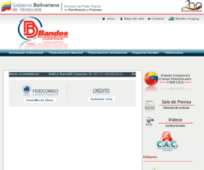 bandes.gob.ve: Banco de Desarrollo Económico y Social de Venezuela, Bandes. - Extranet
 Banco dirigido a promocionar el desarrollo económico y social a través del apoyo técnico y financiero a la inversión social y productiva en el ámbito nacional e internacional bajo los principios de justicia, equidad y solidaridad. 