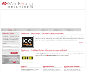 emarketingsolutions.com.co: e-Marketing Solutions
Pensando en las exigencias del mercado digital, nuestra empresa cuenta con un amplio portafolio de servicios enfocados a e-marketing, como una herramienta para posicionar su compañia en la Red de forma estrategica y con el fin de tener una mayor competitividad.