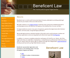 beneficentlaw.com: Beneficent Law Homepage
A not for profit legal services company providing low cost legal advice and assistance on non-contentious legal matters including Wills (£35), Probate, Letters of Administration, Trusts, Lasting Powers of Attorney & Court of Protection applications. 