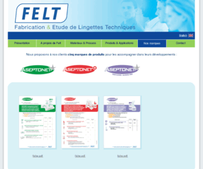 aseptonet.com: FELT : Nos marques
Felt : étude, fabrication et conditionnement de lingettes imprégnées cosmétiques, ménagères, désinfectantes et techniques. Filiale du groupe sarbec cosmetics.