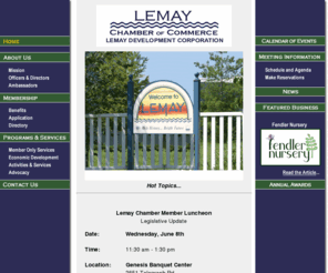 lemaychamber.org: Lemay Chamber of Commerce  promoting economic development in the Lemay community.
The Lemay Chamber of Commerces mission is To serve as the principal advocate for Lemay and to act as the primary catalyst in marshalling resources and developing initiatives to promote economic development, revitalize housing, rehabilitate the infrastructure and address community service needs.