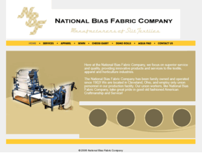 nationalbias.com: National Bias Fabric Company
Here at the National Bias Fabric Company, we focus on superior service and quality, providing innovative products and services to the textile, apparel and horticulture industries. 