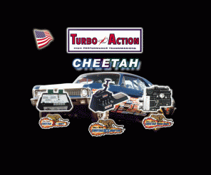 turboaction.com: Turbo Action Racing and Performance - Racing shifters, transmissions,
converters, valve bodies, cheetah e-shift!
Turbo Action Racing and Performance Products manufactures racing applications for the automotive and marine markets. Our racing products include shifters, transmissions, and superchargers for: street rods, hot rods, sport trucks, speed boats and street performance cars.